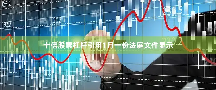十倍股票杠杆引用1月一份法庭文件显示