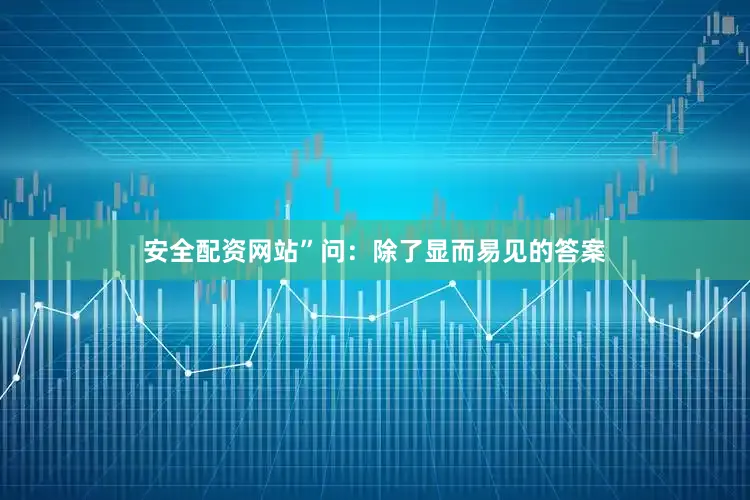 安全配资网站”问：除了显而易见的答案