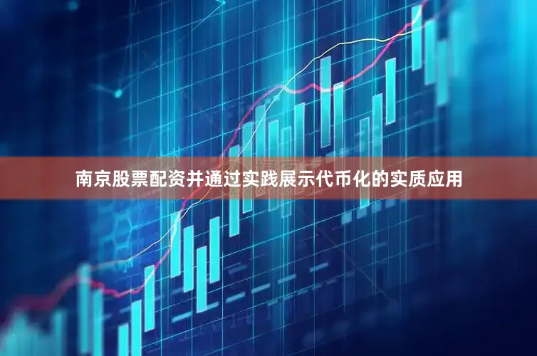 南京股票配资并通过实践展示代币化的实质应用
