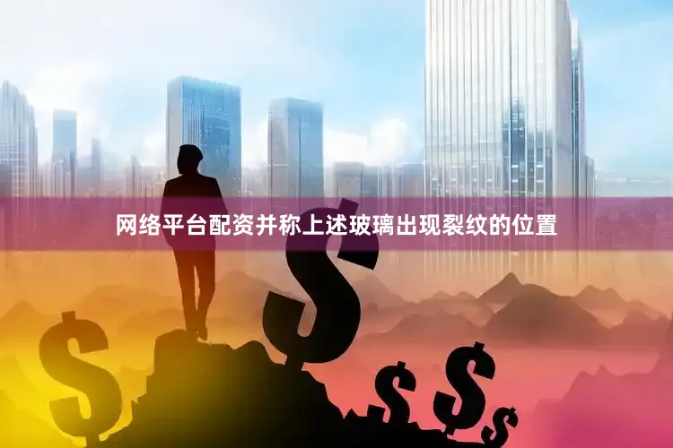 网络平台配资并称上述玻璃出现裂纹的位置