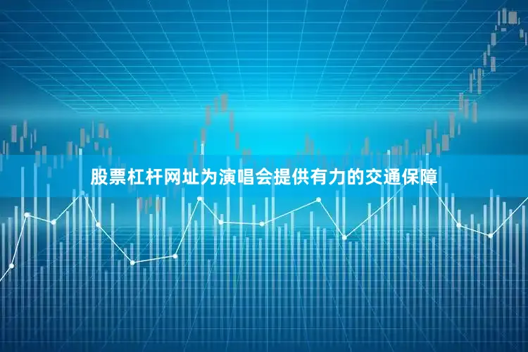 股票杠杆网址为演唱会提供有力的交通保障