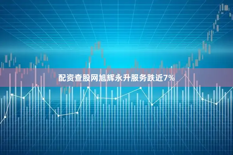 配资查股网旭辉永升服务跌近7%