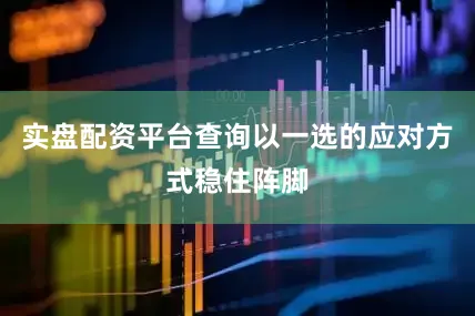 实盘配资平台查询以一选的应对方式稳住阵脚