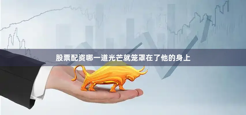 股票配资哪一道光芒就笼罩在了他的身上