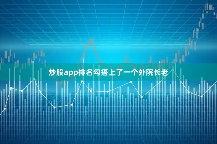 炒股app排名勾搭上了一个外院长老