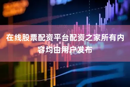 在线股票配资平台配资之家所有内容均由用户发布