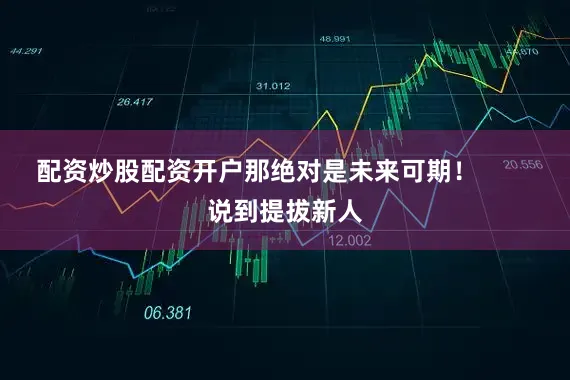 配资炒股配资开户那绝对是未来可期！        说到提拔新人