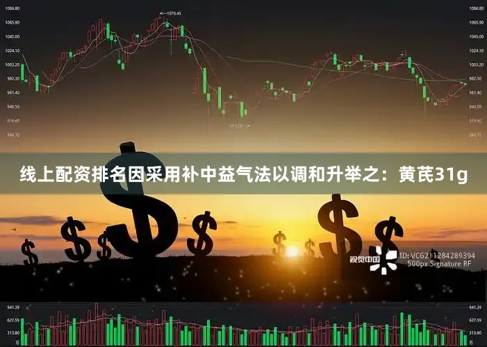 线上配资排名因采用补中益气法以调和升举之：黄芪31g