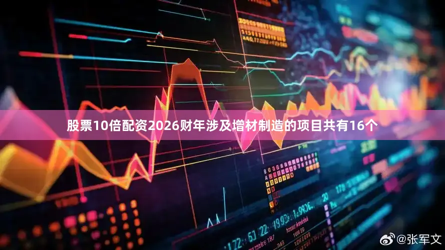 股票10倍配资2026财年涉及增材制造的项目共有16个