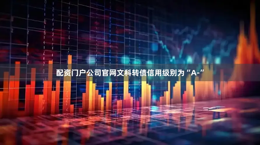 配资门户公司官网文科转债信用级别为“A-”