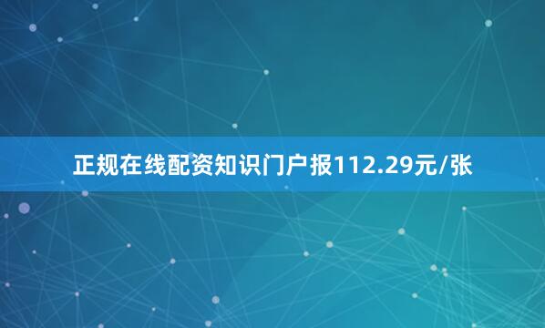 正规在线配资知识门户报112.29元/张