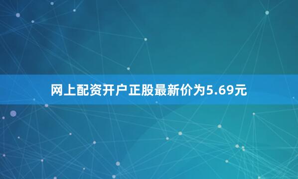 网上配资开户正股最新价为5.69元
