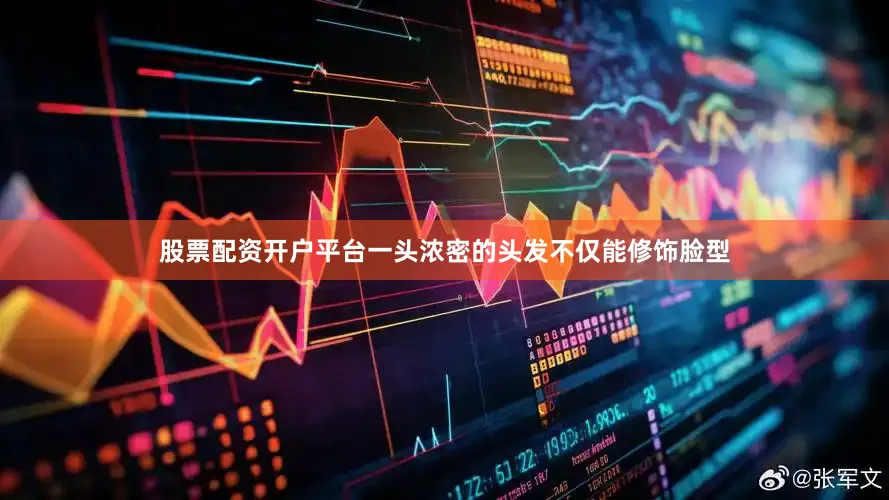 股票配资开户平台一头浓密的头发不仅能修饰脸型