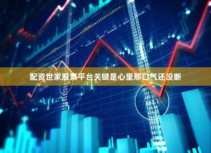 配资世家股票平台关键是心里那口气还没断