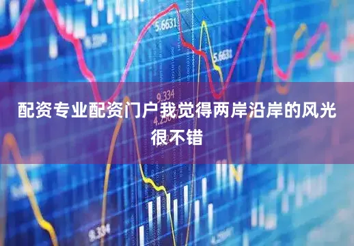 配资专业配资门户我觉得两岸沿岸的风光很不错