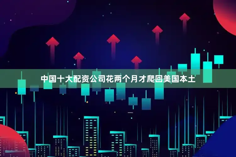 中国十大配资公司花两个月才爬回美国本土