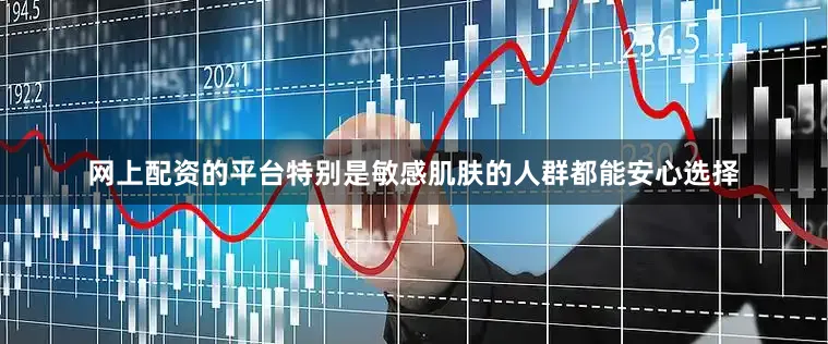 网上配资的平台特别是敏感肌肤的人群都能安心选择