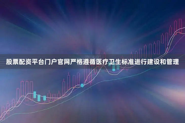 股票配资平台门户官网严格遵循医疗卫生标准进行建设和管理