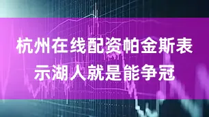 杭州在线配资帕金斯表示湖人就是能争冠
