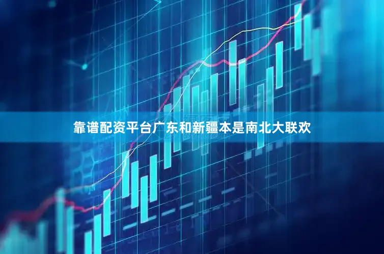 靠谱配资平台广东和新疆本是南北大联欢
