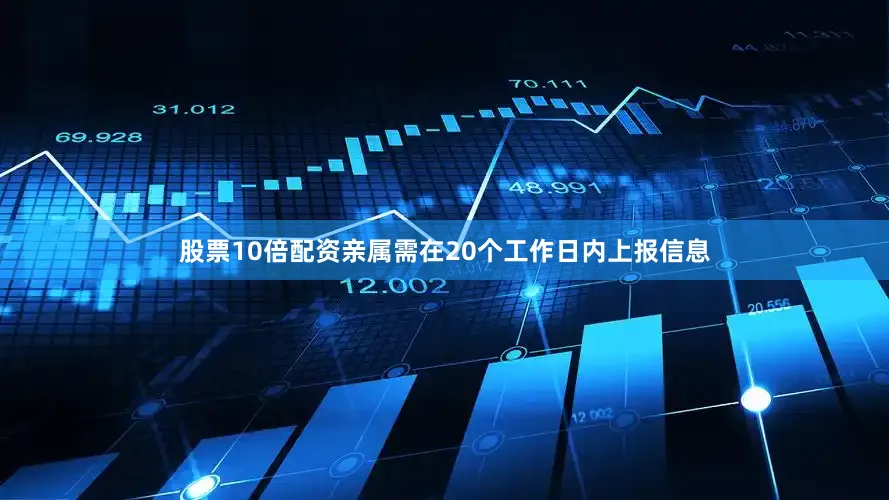 股票10倍配资亲属需在20个工作日内上报信息