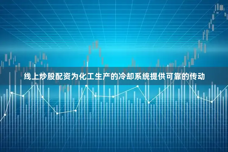 线上炒股配资为化工生产的冷却系统提供可靠的传动