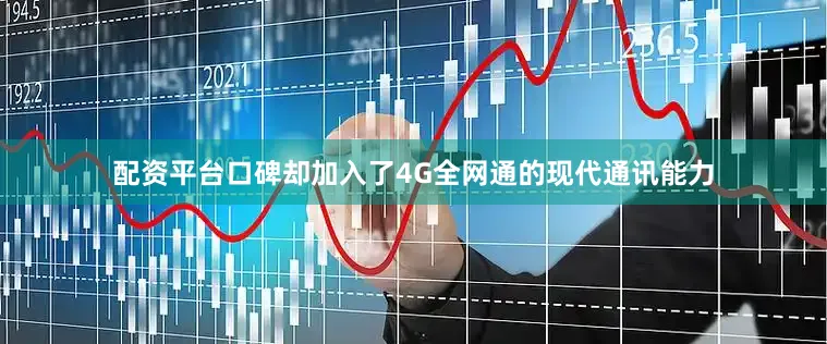 配资平台口碑却加入了4G全网通的现代通讯能力
