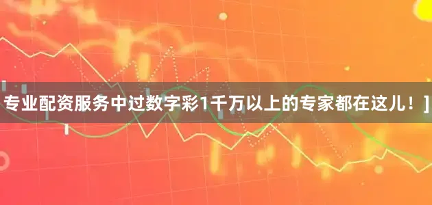 专业配资服务中过数字彩1千万以上的专家都在这儿！]