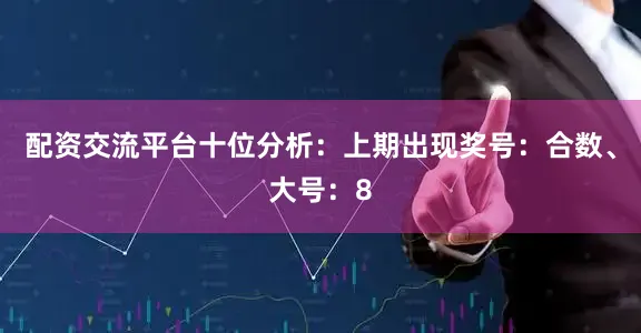 配资交流平台　　十位分析：上期出现奖号：合数、大号：8